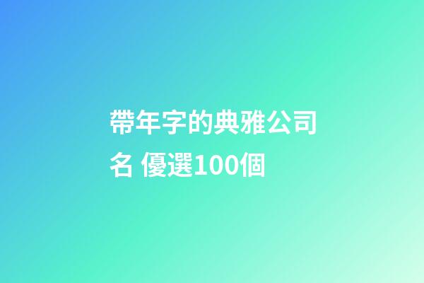帶年字的典雅公司名 優選100個-第1張-公司起名-玄機派